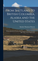 From Shetland to British Columbia, Alaska and the United States; Being a Journal of Travels, With Narrative of Return Journey After Three Years' Exploration