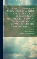 Kinat Yeshurun = A Hebrew Dirge, Chaunted In The Great Synagogue, St. James's Place, Aldgate, On The Day Of The Funeral Of Her Royal Highness The Princess Charlotte