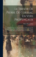 Le Tresor De Pierre De Corbiac En Vers Provençaux: Publie En Entier Avec Une Introduction Et Des Extraits Du Bréviaire D'amour De Matfre Ermengau De Beziers, De L'image Du Monde De Gautier De Metz Et