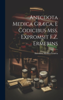 Anecdota Medica Græca, E Codicibus Mss. Expromsit F.Z. Ermerins