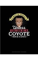 Always Be Yourself Unless You Can Be A Coyote Then Be A Coyote