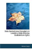 Della Giurisdizione Consolare in Levante E Della Riforma Giudiziaria in Egitto