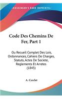 Code Des Chemins De Fer, Part 1: Ou Recueil Complet Des Lois, Ordonnances, Cahiers De Charges, Statuts, Actes De Societe, Reglements Et Arretes (1845)(French)