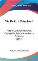 Vie de C. F. Painchaud: Pretre, Cure, Fondateur Du College de Sainte-Anne de la Pocatiere (1894)