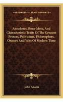 Anecdotes, Bons-Mots, And Characteristic Traits Of The Greatest Princes, Politicians, Philosophers, Orators And Wits Of Modern Time