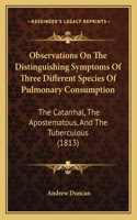 Observations On The Distinguishing Symptoms Of Three Different Species Of Pulmonary Consumption