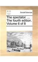 The Spectator. ... the Fourth Edition. Volume 6 of 8