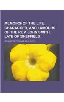 Memoirs of the Life, Character, and Labours of the REV. John Smith, Late of Sheffield