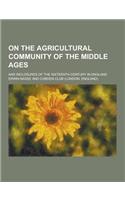 On the Agricultural Community of the Middle Ages; And Inclosures of the Sixteenth Century in England