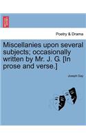 Miscellanies Upon Several Subjects; Occasionally Written by Mr. J. G. [In Prose and Verse.]