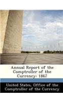 Annual Report of the Comptroller of the Currency: 1867