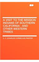 A Visit to the Mission Indians of Southern California: And Other Western Tribes