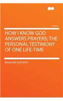 How I Know God Answers Prayers; The Personal Testimony of One Life-Time