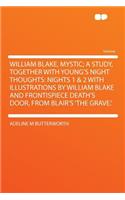 William Blake, Mystic; A Study, Together with Young's Night Thoughts: Nights 1 & 2 with Illustrations by William Blake and Frontispiece Death's Door, from Blair's 'the Grave.'