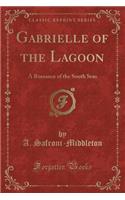 Gabrielle of the Lagoon: A Romance of the South Seas (Classic Reprint)