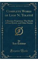 Complete Works of Lyof N. Tolstoï, Vol. 7: A Russian Proprietor; The Death of Ivan Ilyitch, and Other Stories (Classic Reprint)
