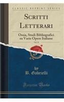 Scritti Letterari, Vol. 32: Ossia, Studi Bibliografici Su Varie Opere Italiane (Classic Reprint): Ossia, Studi Bibliografici Su Varie Opere Italiane (Classic Reprint)