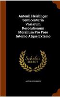 Antonii Heislinger Semicenturia Variarum Resolutionum Moralium Pro Foro Interno Atque Extemo