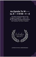 Epistle To W-----m, E----l Of M---f---d: The Most Unpopular Man In The Kingdom, Except His ---- And L--d B---. By The Author Of Royal Perseverance And Tyranny The Worst Taxation(English)