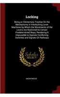 Locking: Being an Elementary Treatise on the Mechanisms in Interlocking Lever Machines by Which the Movements of the Levers Are Restricted to Certain Predete