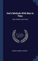 God's Methods With Man In Time: Past, Present, And Future