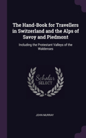 The Hand-Book for Travellers in Switzerland and the Alps of Savoy and Piedmont: Including the Protestant Valleys of the Waldenses