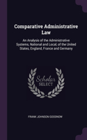 Comparative Administrative Law: An Analysis of the Administrative Systems, National and Local, of the United States, England, France and Germany