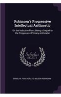 Robinson's Progressive Intellectual Arithmetic: On the Inductive Plan: Being a Sequel to the Progressive Primary Arithmetic
