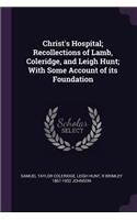 Christ's Hospital; Recollections of Lamb, Coleridge, and Leigh Hunt; With Some Account of its Foundation