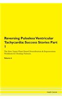 Reversing Pulseless Ventricular Tachycardia: Success Stories Part 1 The Raw Vegan Plant-Based Detoxification & Regeneration Workbook for Healing Patients.Volume 6