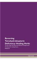 Reversing Tetrahydrobiopterin Deficiency: Healing Herbs The Raw Vegan Plant-Based Detoxification & Regeneration Workbook For Healing Patients Volume 8