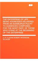 The Enterprise of Life: Being Addresses Delivered from an Edinburgh Pulpit to Audiences Composed, for the Most Part, of Those Who Stand at the Beginning of the Enterprise