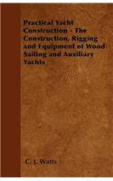 Practical Yacht Construction - The Construction, Rigging and Equipment of Wood Sailing and Auxiliary Yachts
