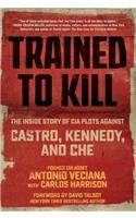 Trained to Kill: The Inside Story of CIA Plots Against Castro, Kennedy, and Che