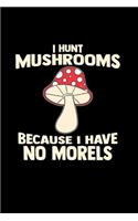 I hunt mushrooms because I have no morels