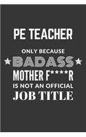 PE Teacher Only Because Badass Mother F****R Is Not An Official Job Title Notebook: Lined Journal, 120 Pages, 6 x 9, Matte Finish