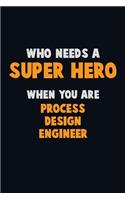 Who Need A SUPER HERO, When You Are Process Design Engineer: 6X9 Career Pride 120 pages Writing Notebooks