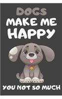 Dogs Make Me Happy You Not So Much