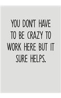 You Don't Have To Be Crazy To Work Here But It Sure Helps.