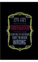 I'm a firefighter. To save time, Let's just assume that I'm never wrong