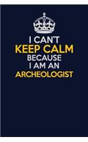I Can't Keep Calm Because I Am An Archeologist: Career journal, notebook and writing journal for encouraging men, women and kids. A framework for building your career.