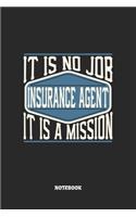 Insurance Agent Notebook - It Is No Job, It Is A Mission: Blank Composition Notebook to Take Notes at Work. Plain white Pages. Bullet Point Diary, To-Do-List or Journal For Men and Women.