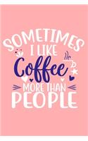 Sometimes I Like Coffee More Than People: Blank Lined Notebook: Coffee Lover Gift Tea Presents 6x9 - 110 Blank Pages - Plain White Paper - Soft Cover Book