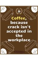 Coffee, because crack isn't accepted in the workplace: Large Journal To Write In, Coffee Lovers Gifts, - Coffee Roasting Log - Over 100 Roasting Log Pages - - 8.5x11 Sized - Record Time.
