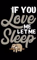 If You Love Me Let Me Sleep: Cool Sloth Life Journal Notebook - Sloth Journal for Kids - Sloth Lover Notebook Journal - Sloth Journal for Women & Girls - Funny Sloth Diary