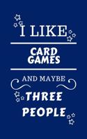 I Like Card Games And Maybe Three People: Perfect Card Games Gag Gift - Blank Lined Notebook Journal - 100 Pages 6 x 9 Format - Office Humour and Banter - Girls night Out - Birthday- Hen Sta