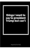Things I Want to Say to President Trump But Can't