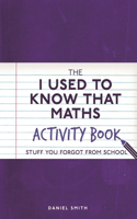 The I Used to Know That: Maths Activity Book: Stuff You Forgot from School