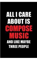 All I Care about Is Compose Music and Like Maybe Three People: Blank Lined 6x9 Compose Music Passion and Hobby Journal/Notebooks for Passionate People or as Gift for the Ones Who Eat, Sleep and Live It Forever.