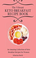 Vibrant Keto Breakfast Recipe Book: An Amazing Collection of Keto Breakfast Recipes for Women